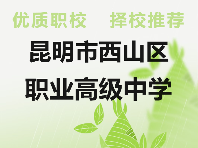 公办职教招生新动态：昆明市西山职业高级中学2026招生计划及要求详解